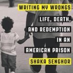 Writing My Wrongs: Life, Death, and Redemption in an American Prison by Shaka Senghor